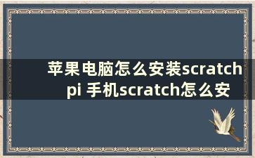 苹果电脑怎么安装scratchpi 手机scratch怎么安装